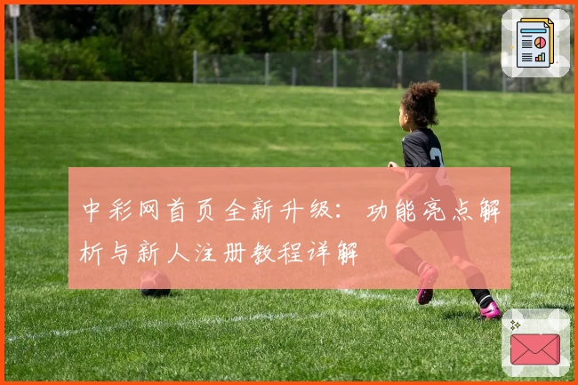 中彩网首页全新升级：功能亮点解析与新人注册教程详解
