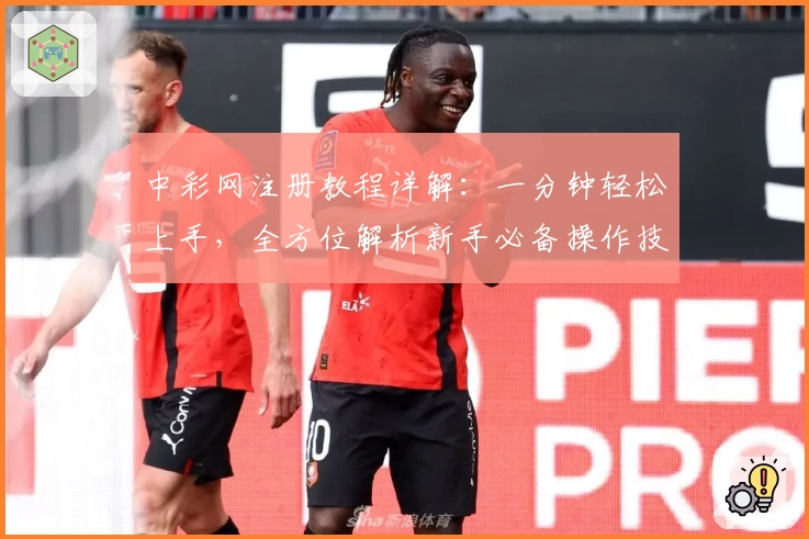 中彩网注册教程详解：一分钟轻松上手，全方位解析新手必备操作技巧