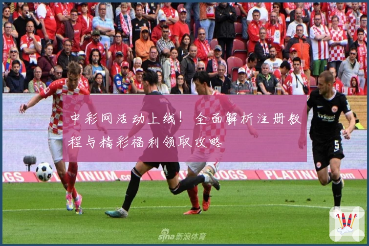 中彩网活动上线！全面解析注册教程与精彩福利领取攻略