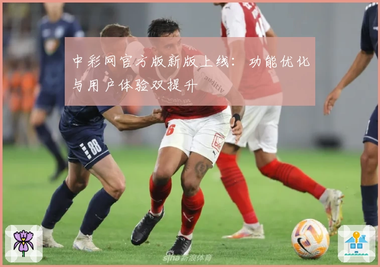 中彩网官方版新版上线：功能优化与用户体验双提升