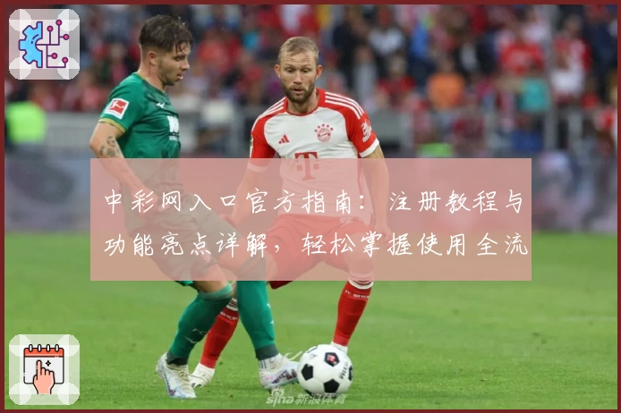 中彩网入口官方指南：注册教程与功能亮点详解，轻松掌握使用全流程