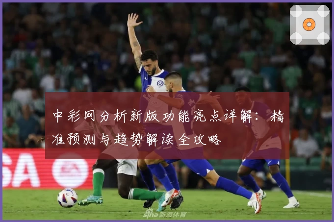 中彩网分析新版功能亮点详解：精准预测与趋势解读全攻略