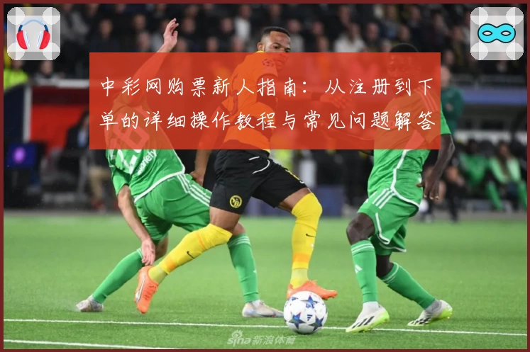 中彩网购票新人指南：从注册到下单的详细操作教程与常见问题解答