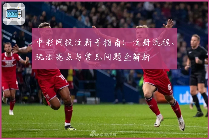 中彩网投注新手指南：注册流程、玩法亮点与常见问题全解析
