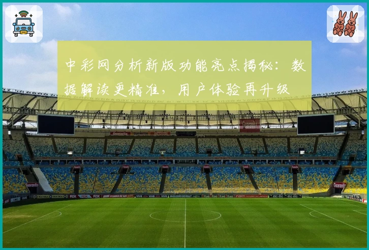 中彩网分析新版功能亮点揭秘：数据解读更精准，用户体验再升级