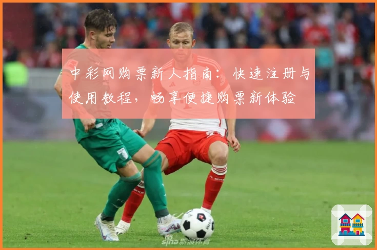 中彩网购票新人指南：快速注册与使用教程，畅享便捷购票新体验
