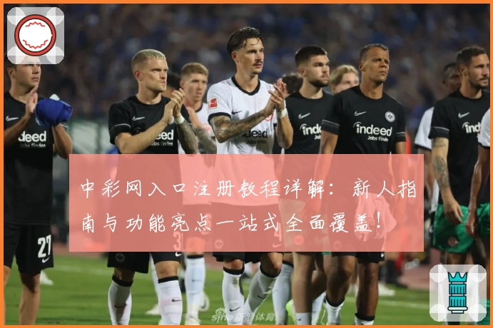 中彩网入口注册教程详解：新人指南与功能亮点一站式全面覆盖！