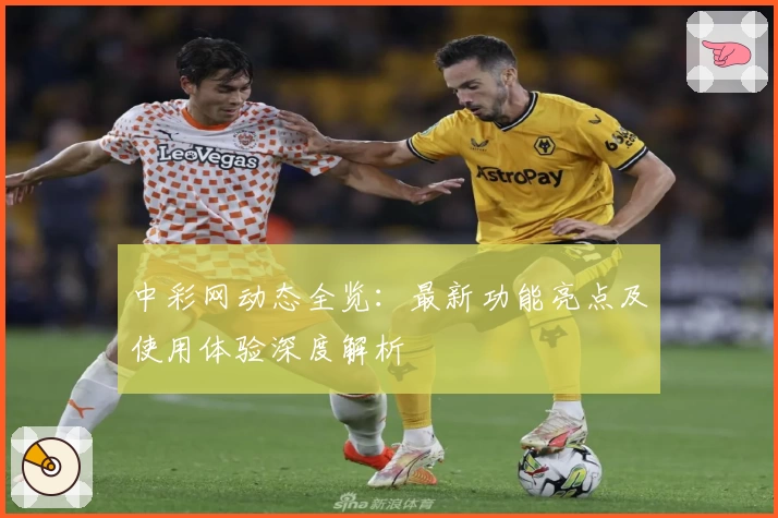 中彩网动态全览：最新功能亮点及使用体验深度解析