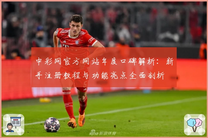中彩网官方网站年度口碑解析：新手注册教程与功能亮点全面剖析