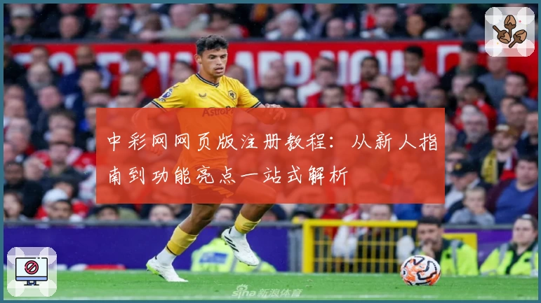 中彩网网页版注册教程：从新人指南到功能亮点一站式解析