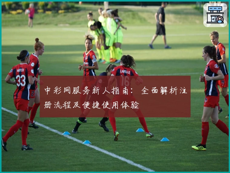 中彩网服务新人指南：全面解析注册流程及便捷使用体验