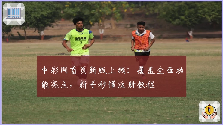 中彩网首页新版上线：覆盖全面功能亮点，新手秒懂注册教程