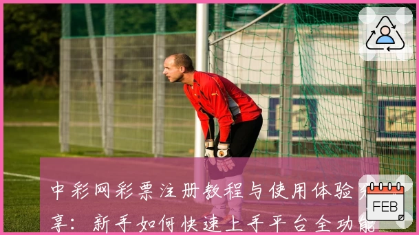 中彩网彩票注册教程与使用体验分享：新手如何快速上手平台全功能