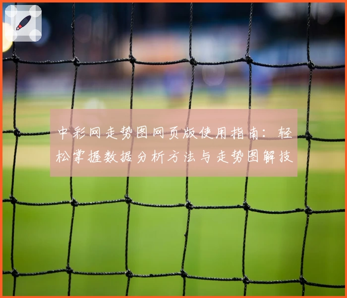 中彩网走势图网页版使用指南：轻松掌握数据分析方法与走势图解技巧