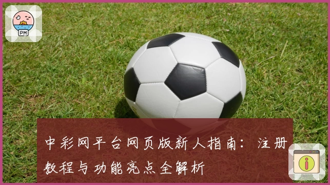 中彩网平台网页版新人指南：注册教程与功能亮点全解析