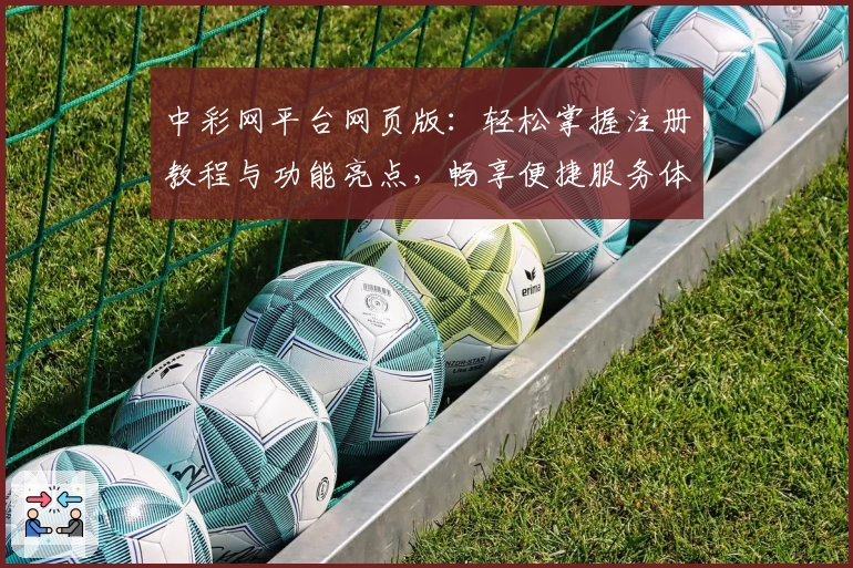 中彩网平台网页版：轻松掌握注册教程与功能亮点，畅享便捷服务体验