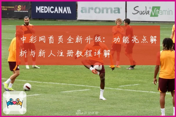 中彩网首页全新升级：功能亮点解析与新人注册教程详解