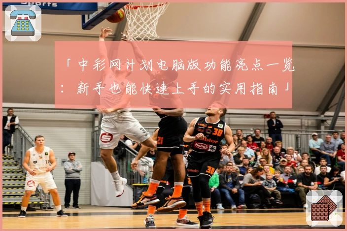 「中彩网计划电脑版功能亮点一览：新手也能快速上手的实用指南」