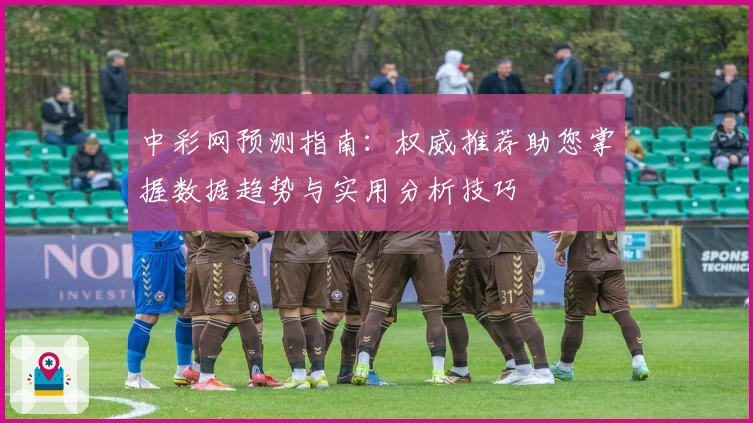 中彩网预测指南：权威推荐助您掌握数据趋势与实用分析技巧