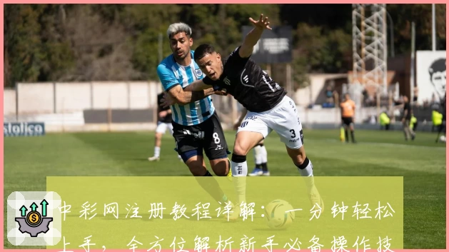 中彩网注册教程详解：一分钟轻松上手，全方位解析新手必备操作技巧
