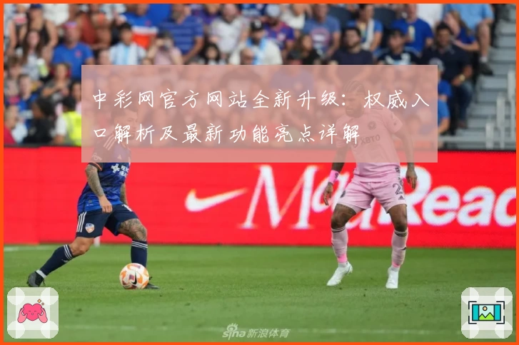 中彩网官方网站全新升级:权威入口解析及最新功能亮点详解