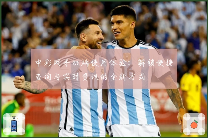 中彩网手机端使用体验：解锁便捷查询与实时资讯的全新方式