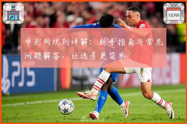 中彩网规则详解：新手指南与常见问题解答，让选号更简单