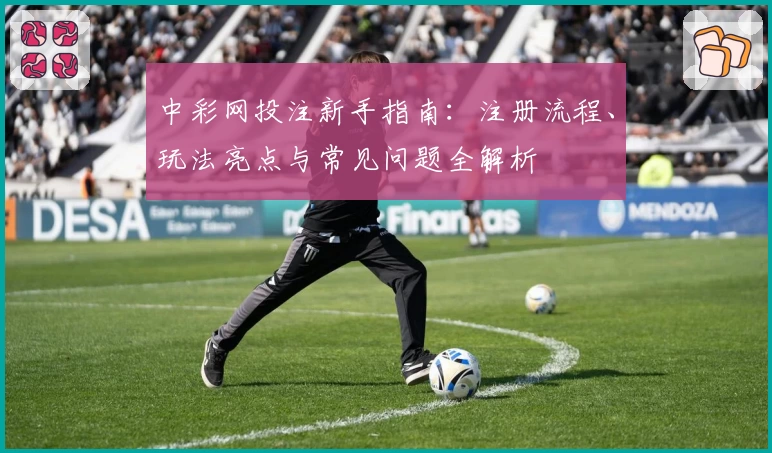 中彩网投注新手指南：注册流程、玩法亮点与常见问题全解析