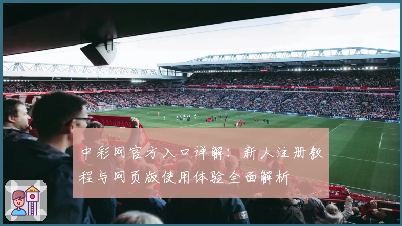 中彩网官方入口详解：新人注册教程与网页版使用体验全面解析