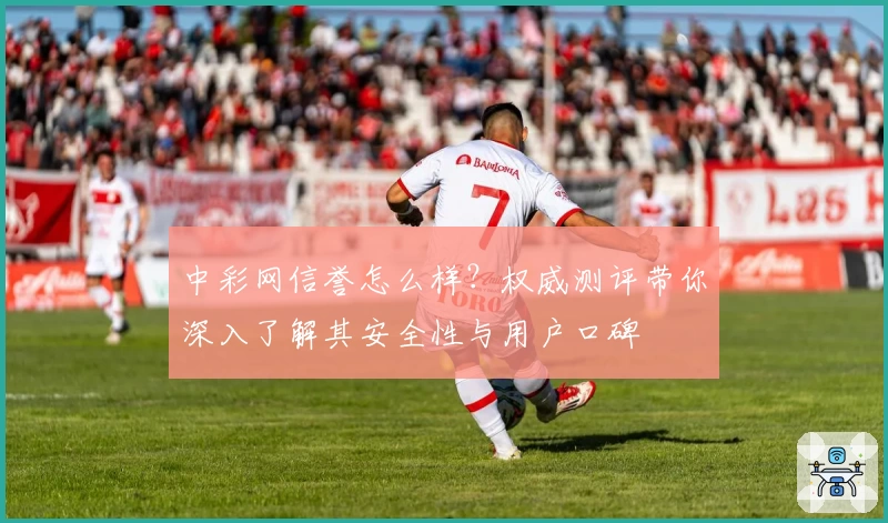 中彩网信誉怎么样？权威测评带你深入了解其安全性与用户口碑