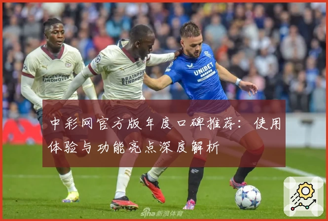 中彩网官方版年度口碑推荐：使用体验与功能亮点深度解析